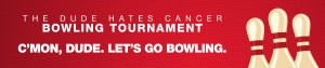 The Dude Hates Cancer Bowling Tournament - C'mon, Dude. Let's Go Bowling.